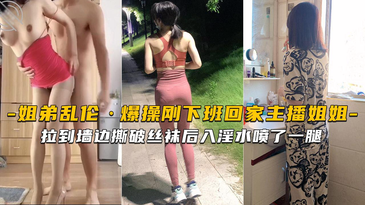 推荐刚下班回家的主播姐姐就被拉到墙边撕破丝袜后入淫水喷了一腿