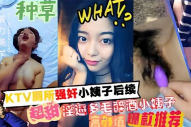 家庭乱伦KTV厕所强奸小姨子后续超甜淫逼多毛醉酒小姨子