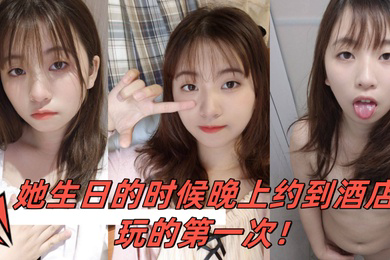 小骚妹是大一的学妹她生日的时候晚上约到酒店玩的第一次