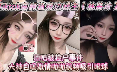 Tiktok高颜值擦边博主酒吧被捡尸事件 大神自曝激情啪啪视频吸引眼球!