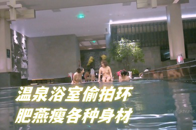 温泉浴室偷拍环肥燕瘦各种身材满足不同口味人群