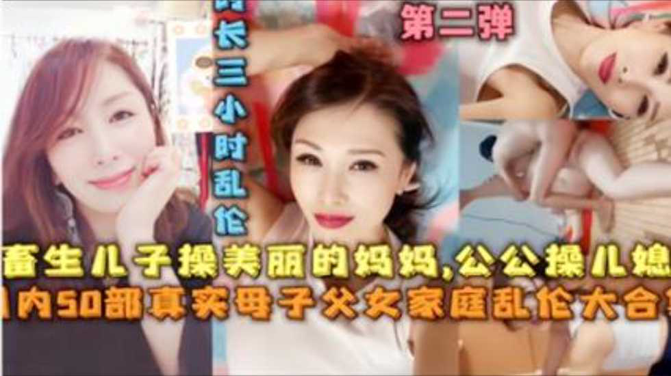 畜生儿子操美丽的妈妈,公公操儿媳,50部真实母子父女家庭乱伦大合集!-精品力荐