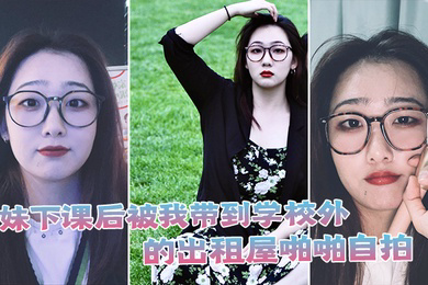 学妹下课后被我带到学校外的出租屋啪啪自拍