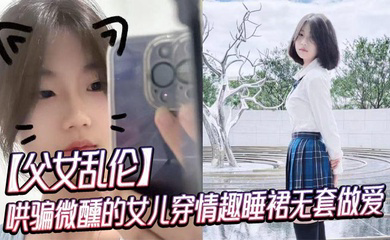 哄骗微醺的女儿穿情趣睡裙无套做爱