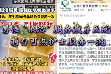 男性根浴服务藏身医院网曝云南仁爱医院前台可点护士服务一流