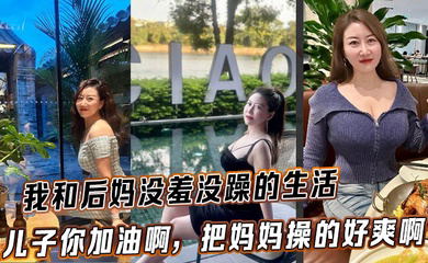 我和后妈没羞没躁的生活,儿子你加油啊,把妈妈操的好爽啊