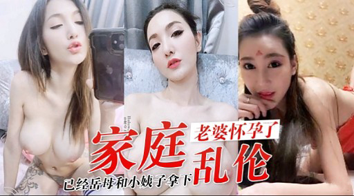 家庭老婆怀孕了已经岳母和小姨子拿下乱伦