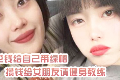 花钱给自己带绿帽攒钱给女朋友请健身教练_结果把自己捐进去了