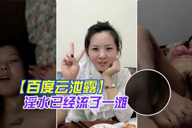 百度云泄露你绝对没见过的发情女人还没开始做爱淫水已经流了一滩