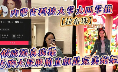 内蒙古科技大学大四学姐假旅游真挨操 大胸大屁股简直就是完美炮架!