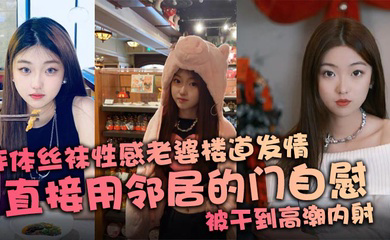 连体丝袜性感老婆楼道发情,直接用邻居的门自慰,被干到高潮内射