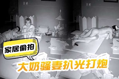 家居偷拍把大奶骚妻扒光打炮呻吟声太刺激了啊啊嚎叫