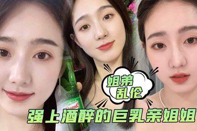 姐弟乱伦强上酒醉的巨乳亲姐姐中途惊醒质问反抗按住她强行内射了