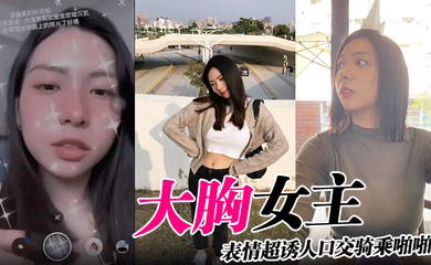 大胸女主表情超诱人口交骑乘啪啪