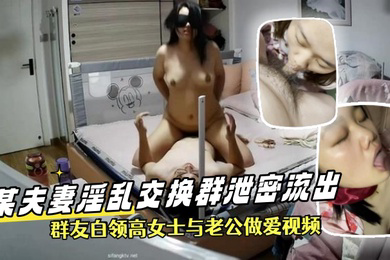 泄密流出某夫妻淫乱交换群泄密流出群友白领高女士与老公做爱视频