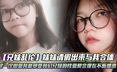 妹妹请假出来与我合体。这一次做爱我能感受我们兄妹的性爱契合度在不断增高。妹妹的转变或许离不开我日常的调教