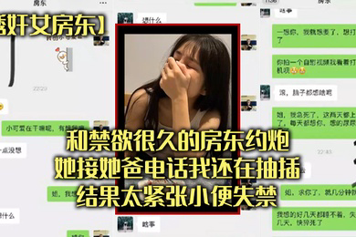诱奸女房东和禁欲很久的房东约炮她接她爸电话我还在抽插结果太紧张小便失禁