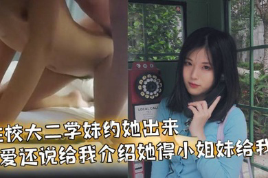 在校大二学妹约她出来做爱还说给我介绍她得小姐妹给我操