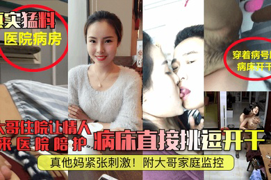 真实猛料大哥住院让情人来医院陪护病床直接挑逗开干真他妈紧张刺激附大哥家庭监控