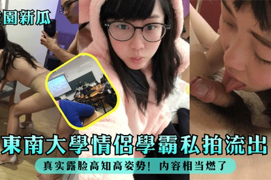 校园新瓜东南大学情侣学霸私拍流出真实露脸高知高姿势内容相当燃了