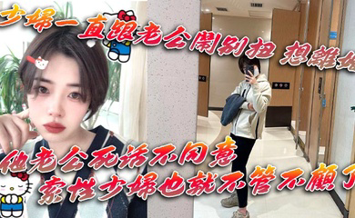 少妇一直跟老公闹别扭 想离婚 他老公死活不同意 一直拖着她 索性少妇也就不管不顾了