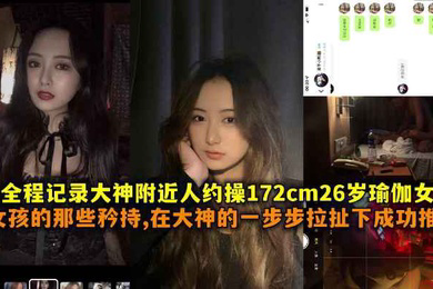 全程记录大神附近人约操172cm26岁瑜伽女神女孩的那些矜持在大神一步步拉扯下成功推到带聊天记录
