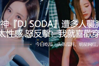 夜店女神DJSODA遭多人襲胸被指責穿太性感怒反擊我就喜歡穿得辣