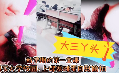 ,新学期的第一堂课,真实大学校园,上课塞跳蛋自慰偷拍,下课撒尿,食堂打饭,真实刺激