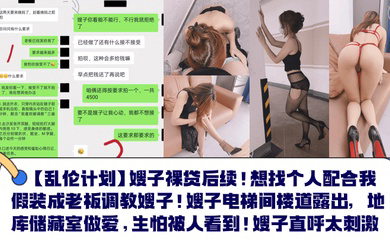 嫂子裸贷后续!想找个人配合我假装成老板调教嫂子!嫂子电梯间楼道露出,地库储藏室做爱,生怕被人看到!嫂子直呼太刺激!