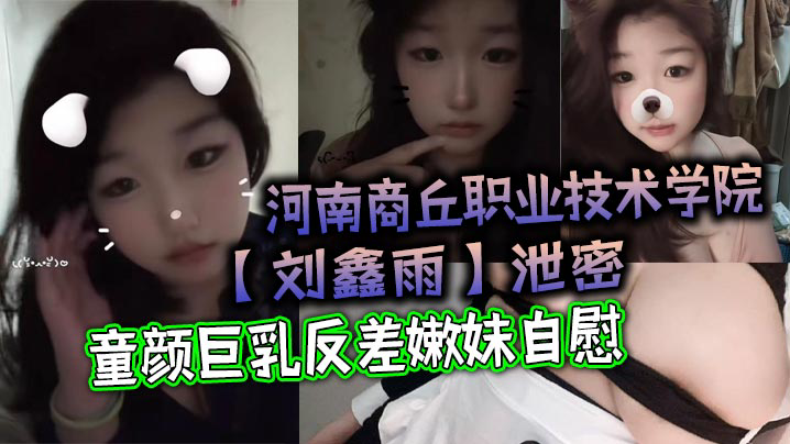 河南商丘职业技术学院泄密,童颜巨乳反差嫩妹自慰,该说不说挺好看!