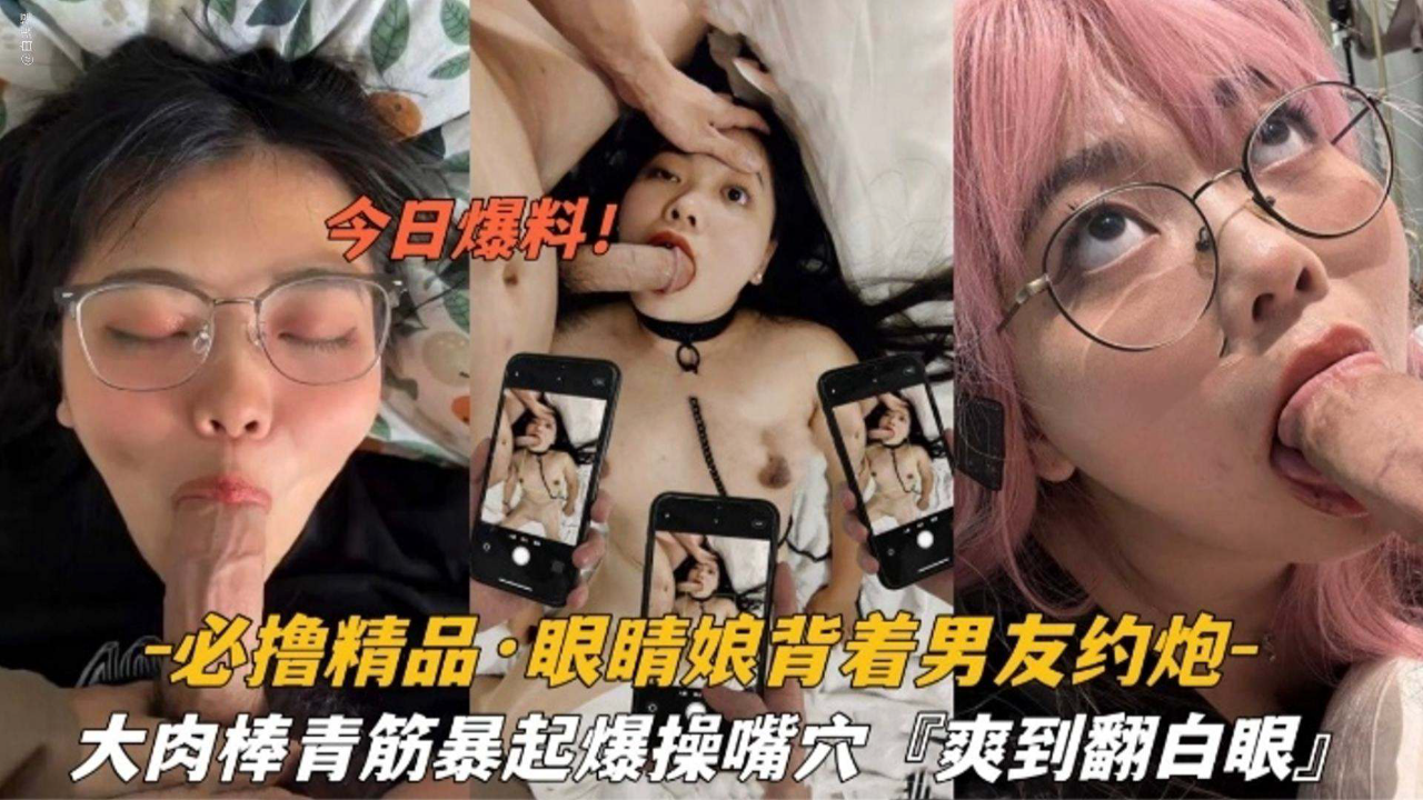 眼镜娘背着男友约炮,大肉棒暴起操嘴操穴;爽到翻白眼