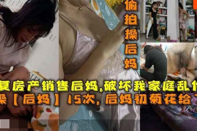 操后妈15次后妈菊花给了我报复房产销售后妈破坏我家庭乱伦她