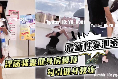 性爱泄密淫荡骚妻健身房楼顶勾引健身教练_跪舔后入冲刺