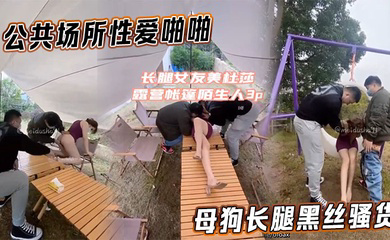 公共场所性爱啪啪母狗长腿黑丝骚货