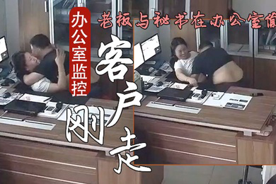 办公室监控偷拍客户刚走老板就迫不及待与秘书在办公室偷情