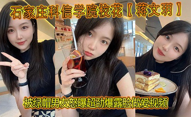 石家庄科信学院校花被绿帽男友怒曝超劲爆露脸做爱视频