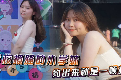 学校撩骚的小学妹约出来就是一顿操