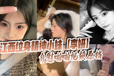 江西纹身精神小妹自慰啪啪视频原档 被社会男友曝光在网上寻刺激!