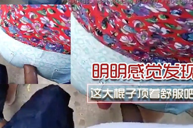 明明感觉发现了为啥不敢吱声呢这大棍子顶着舒服吧