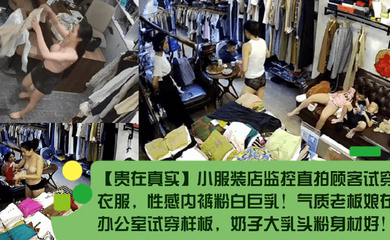 小服装店监控直拍顾客试穿衣服,性感内裤粉白巨乳!气质老板娘在办公室试穿样板,奶子大乳头粉身材好!