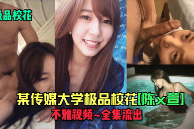 极品校花某传媒大学极品校花陈x萱不雅视频_全集流出