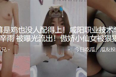 我就算是鸡也没人配得上咸阳职业技术学院母狗张辛雨被曝光流出傲娇小仙女被狠狠操