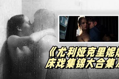 尤利娅克里妮娜床戏集锦大合集俄罗斯新一代女神的众多影片精彩