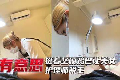 美女护理师给坚挺大屌脱毛