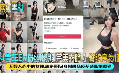 抖音228w粉丝完美露脸,小臂纹身为证!无数人心中的女神,超绝BBW身材极品反差婊私拍曝光!