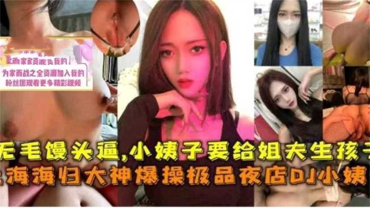上海海龟大神爆操极品夜店DJ小姨子 无毛馒头逼 小姨子要给姐夫生孩子