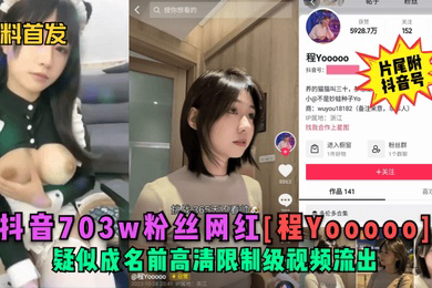 黑料首发抖音703w粉丝网红程Yooooo疑似成名前高清限制级视频流出片尾符抖音号