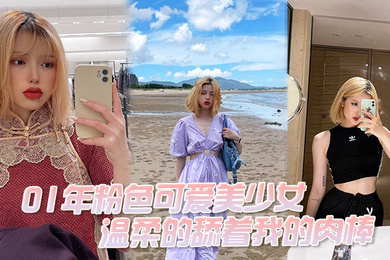 01年粉色可爱美少女温柔的舔着我的肉棒我问她大吗她说大好吃吗好吃