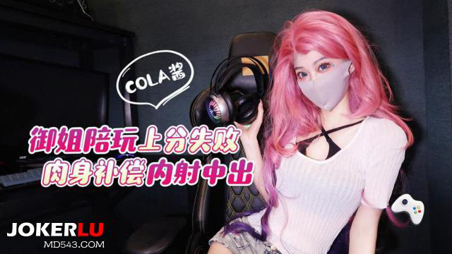 猛料原创 - 御姐陪玩上分失败肉身补偿，内射中出_cola酱