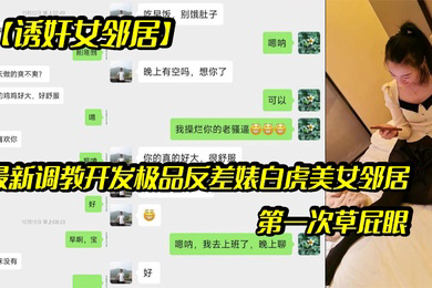 诱奸女邻居调教开发极品反差婊白虎美女邻居露脸拍摄第一次草屁眼